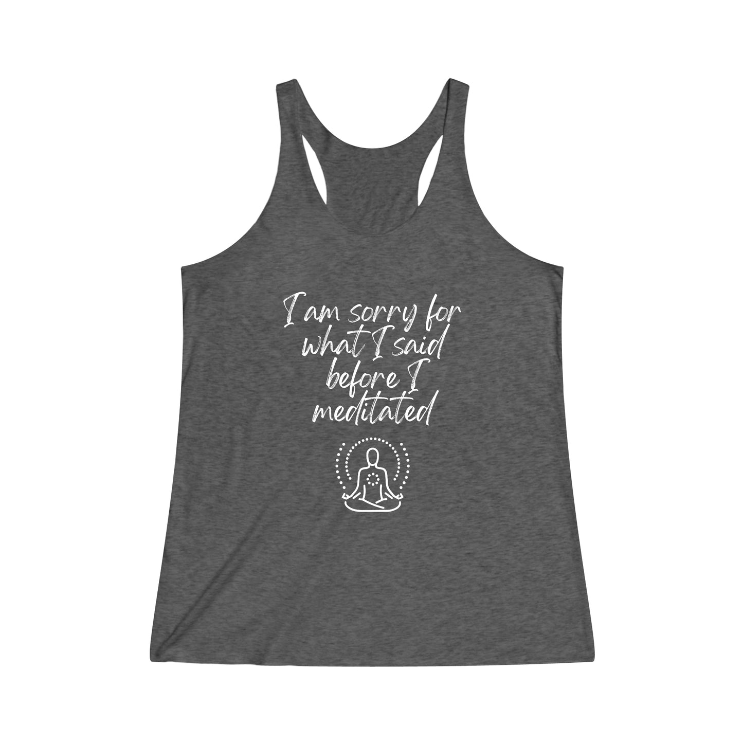 I am sorry for what I said before I meditated! Women's Tri-Blend Racerback Inspirational Tank top