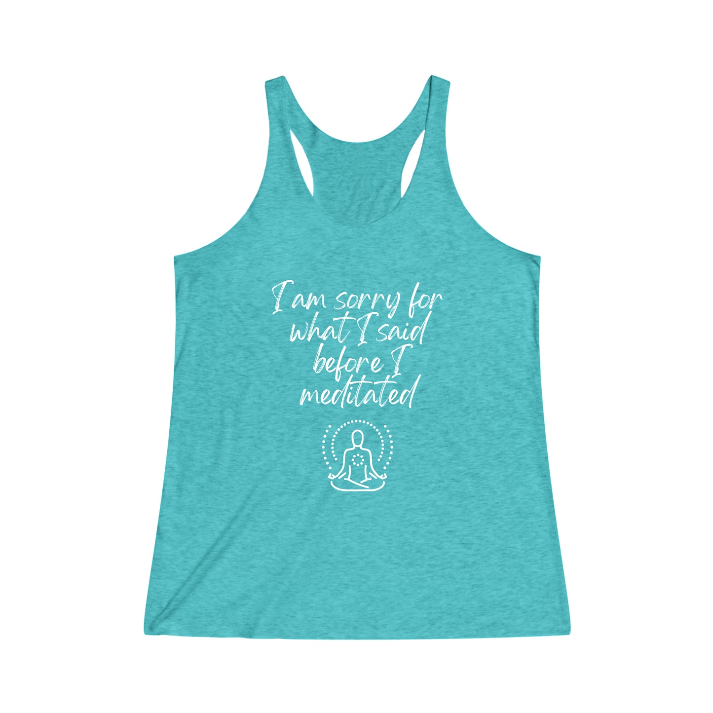 I am sorry for what I said before I meditated! Women's Tri-Blend Racerback Inspirational Tank top