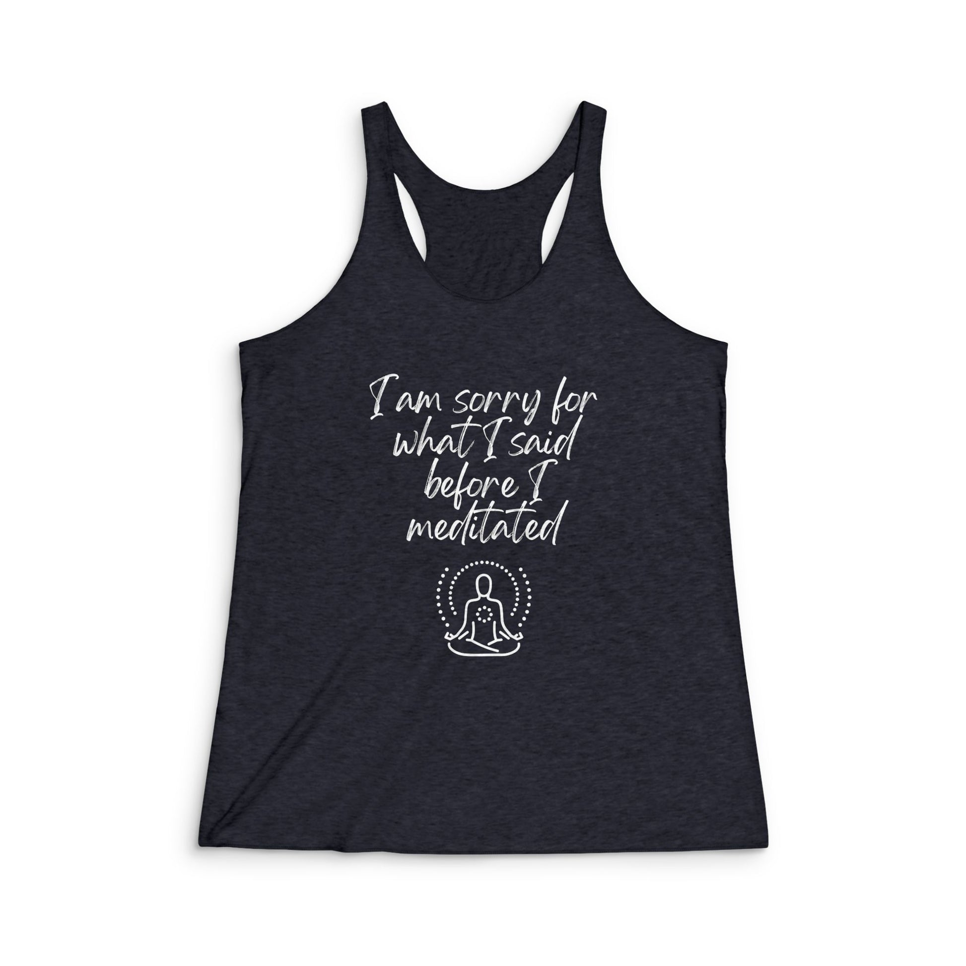 I am sorry for what I said before I meditated! Women's Tri-Blend Racerback Inspirational Tank top