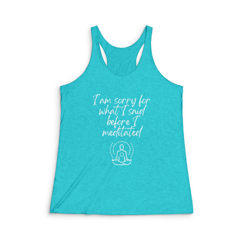 I am sorry for what I said before I meditated! Women's Tri-Blend Racerback Inspirational Tank top