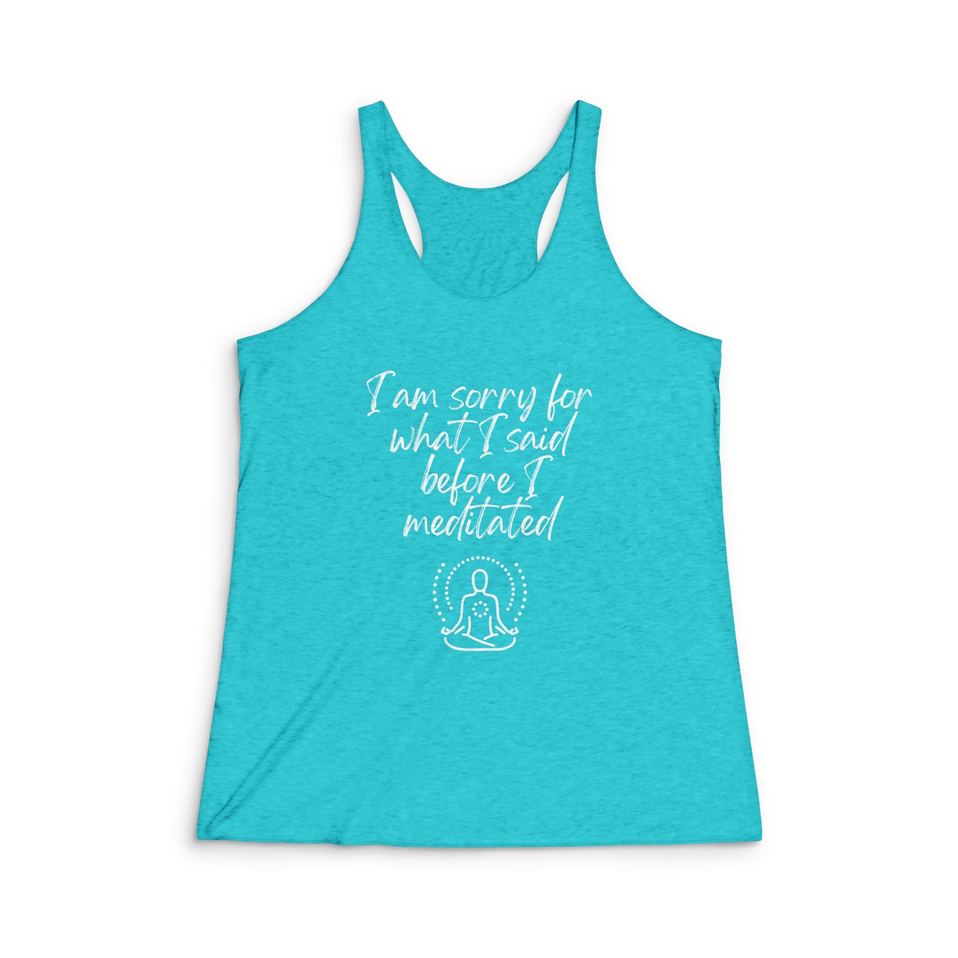 I am sorry for what I said before I meditated! Women's Tri-Blend Racerback Inspirational Tank top
